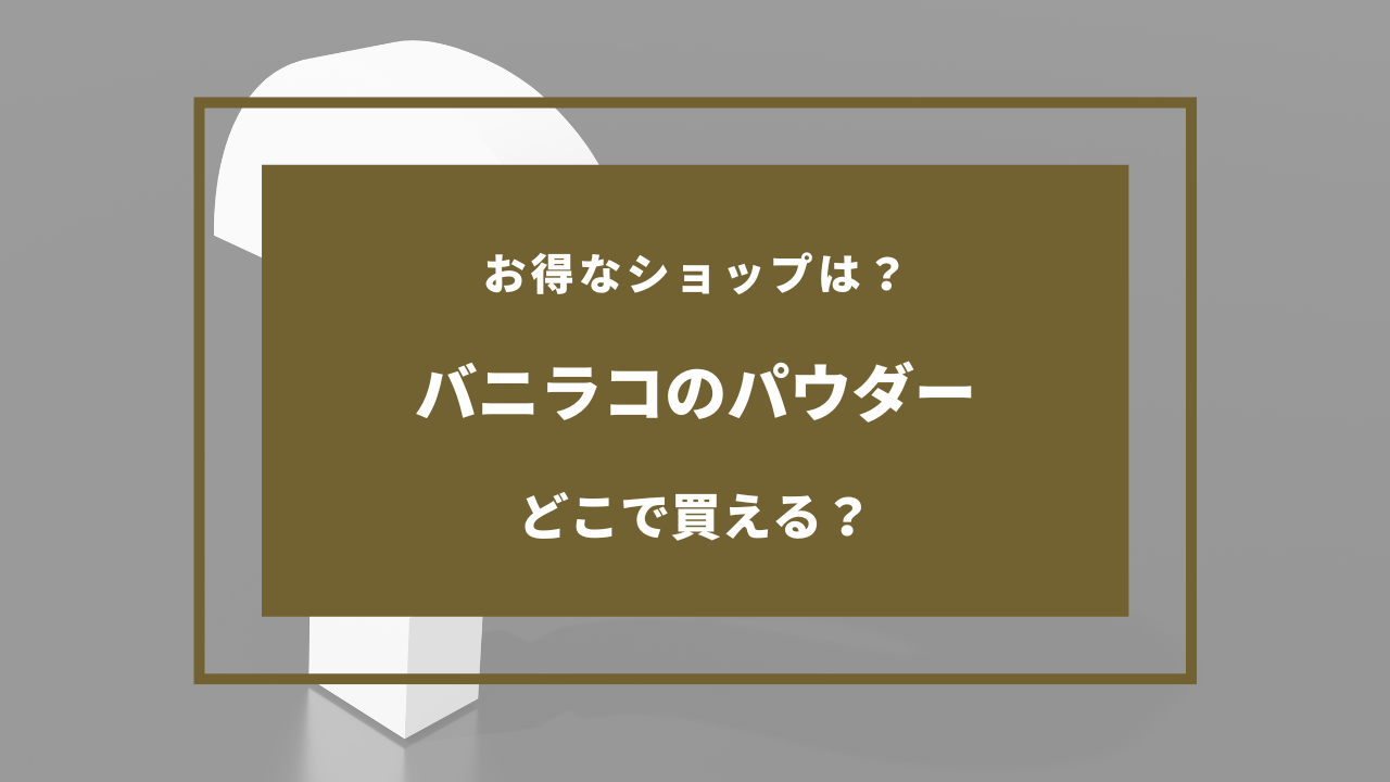 バニラコ パウダー どこに 売っ てる
