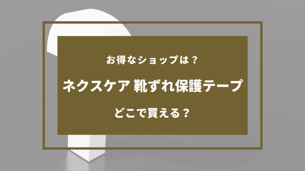 ネクスケア 靴ずれ保護テープ どこに売ってる