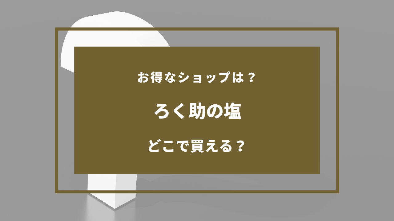 ろく助の塩 どこに売ってる