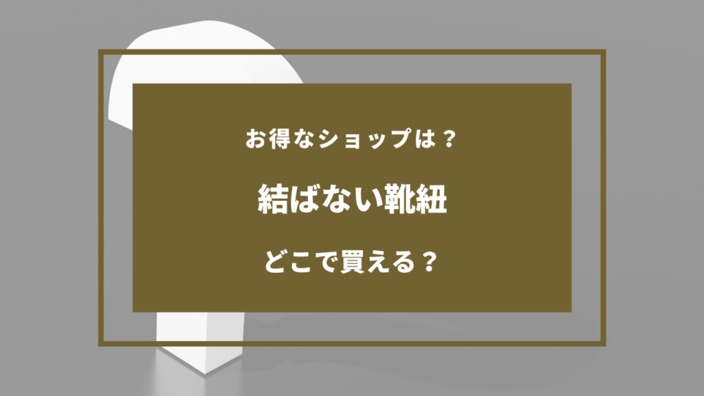 結ばない靴紐 どこに売ってる