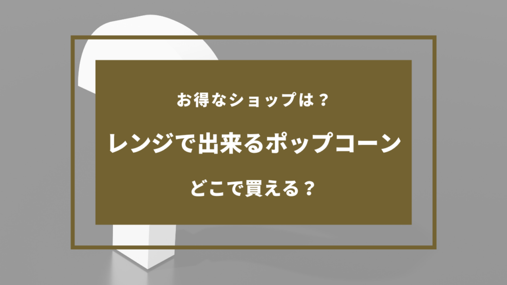 ポップコーン レンジ どこで売ってる