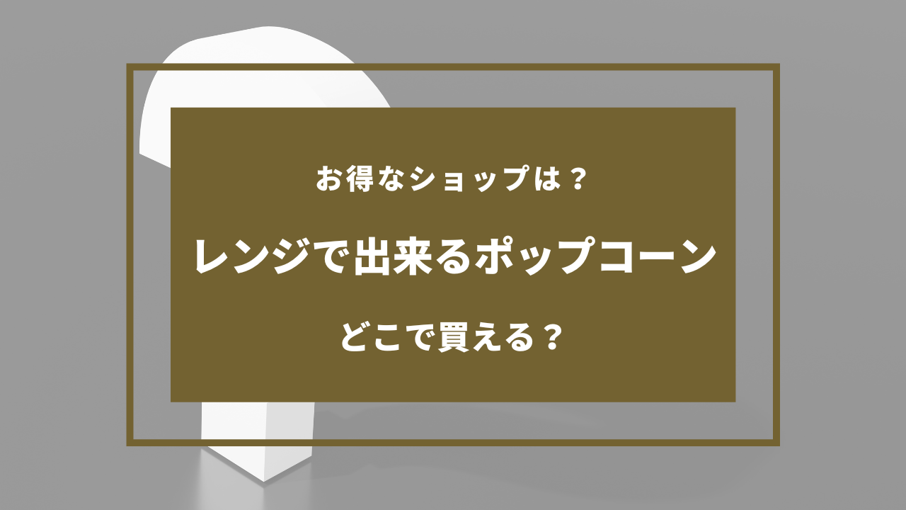 ポップコーン レンジ どこで売ってる