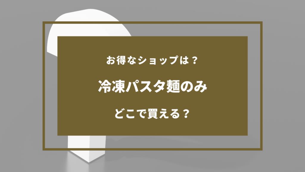 冷凍パスタ麺のみ どこで売ってる