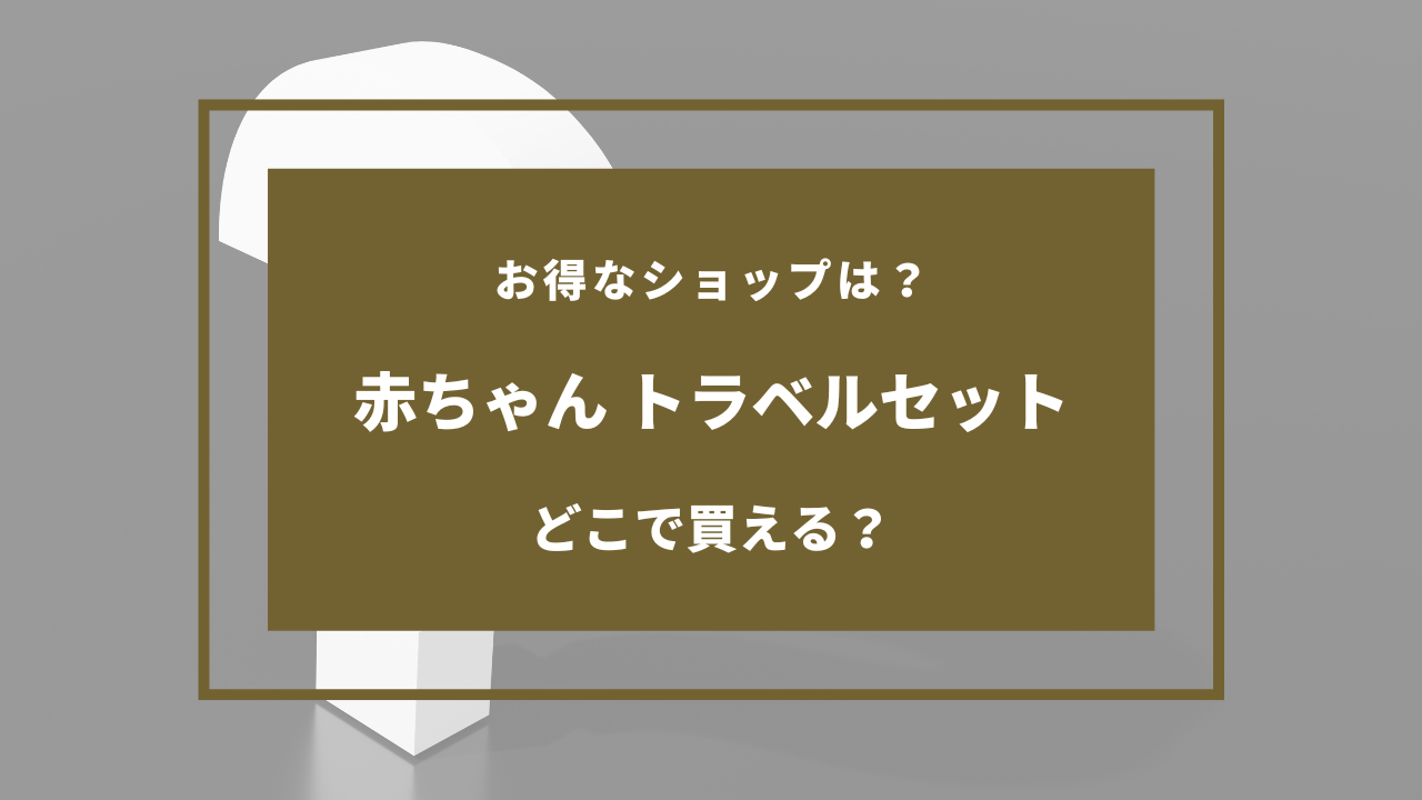 赤ちゃん トラベルセット どこで売ってる