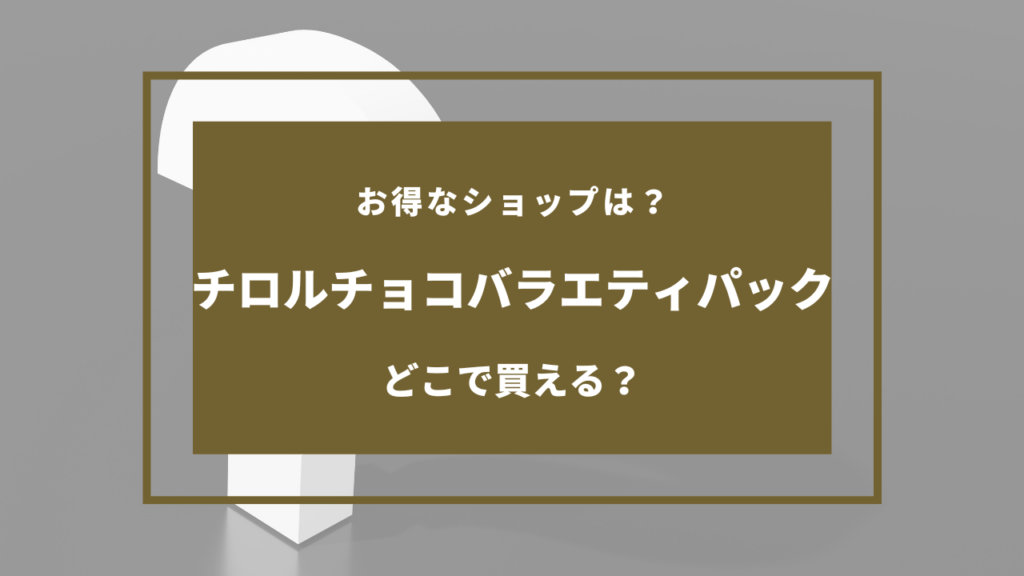チロルチョコ バラエティパック どこに売ってる