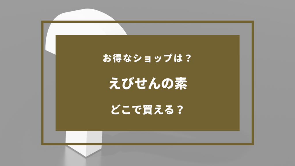えびせんの素 どこで売ってる