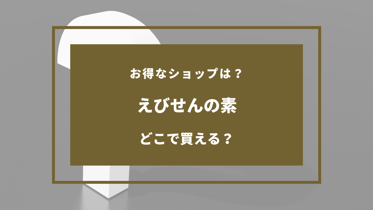 えびせんの素 どこで売ってる