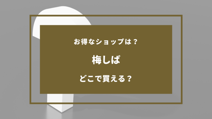 【2026年版】梅しばはどこに売ってる?買える場所は?ドンキ・マツキヨまとめ