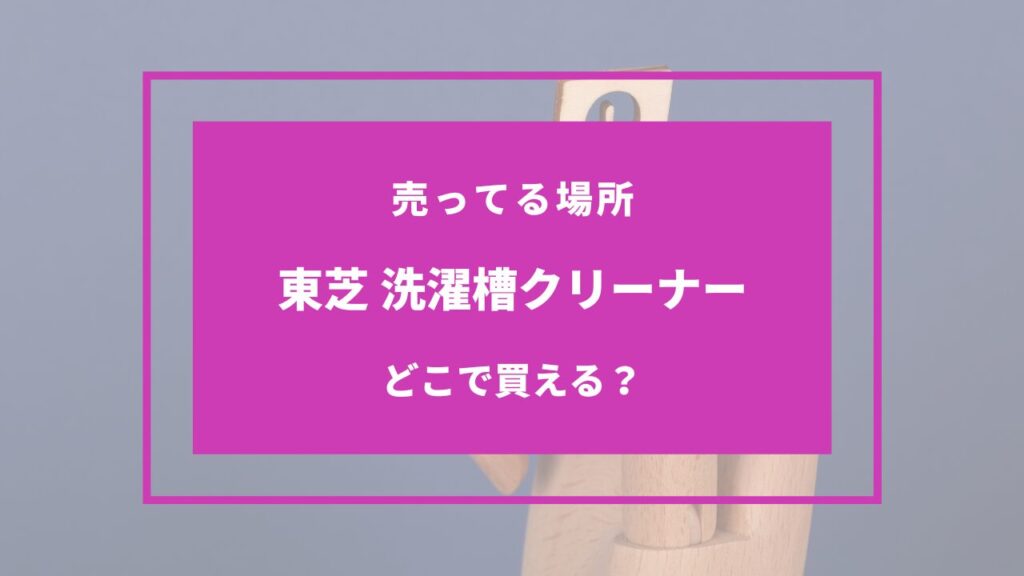 東芝の洗濯槽クリーナー どこに売ってる