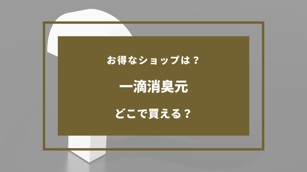 一滴消臭元 どこで売ってる