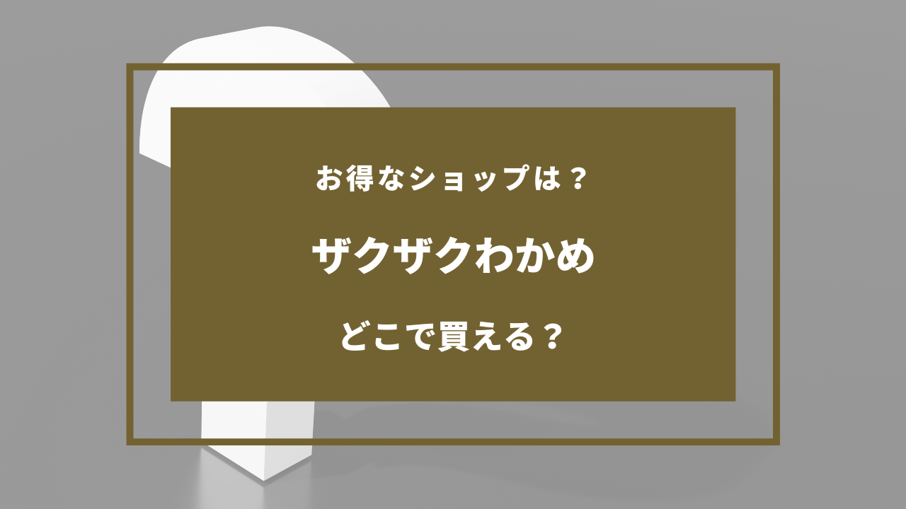 ザクザクわかめ どこで売ってる