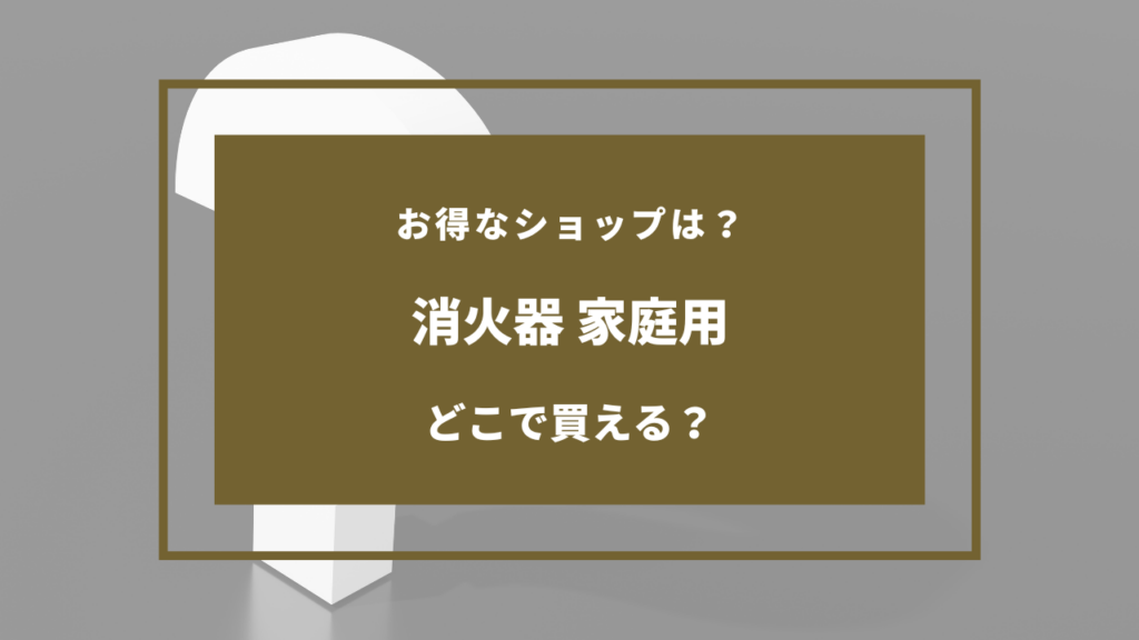消火器 家庭用 どこで買う