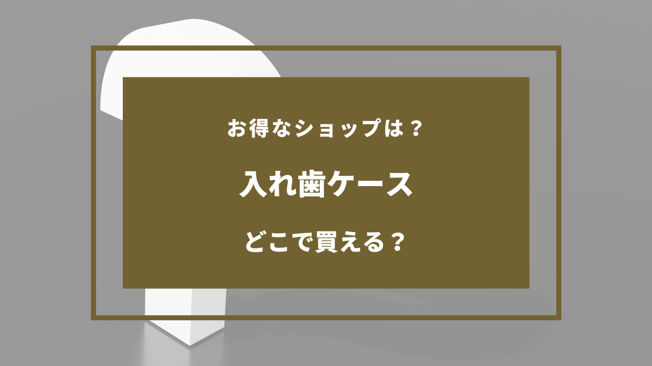入れ歯ケース どこで売ってる