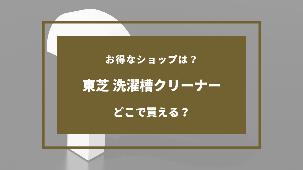 東芝 洗濯槽クリーナー どこで売ってる