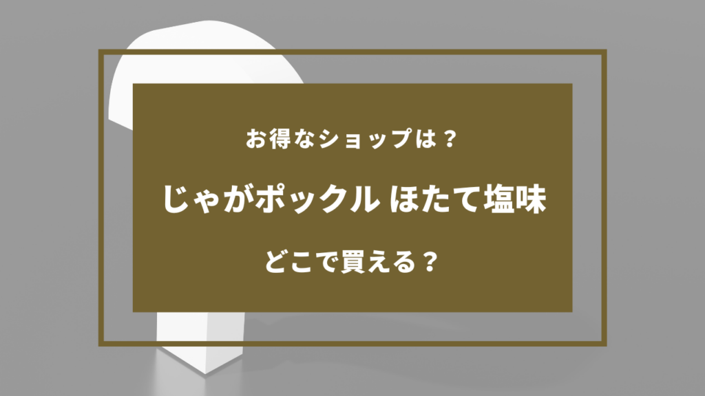 じゃがポックル ほたて塩味 どこで売ってる