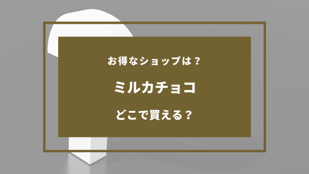 ミルカ チョコ どこで売ってる