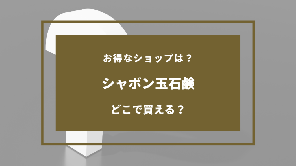 シャボン玉石鹸 どこに売ってる