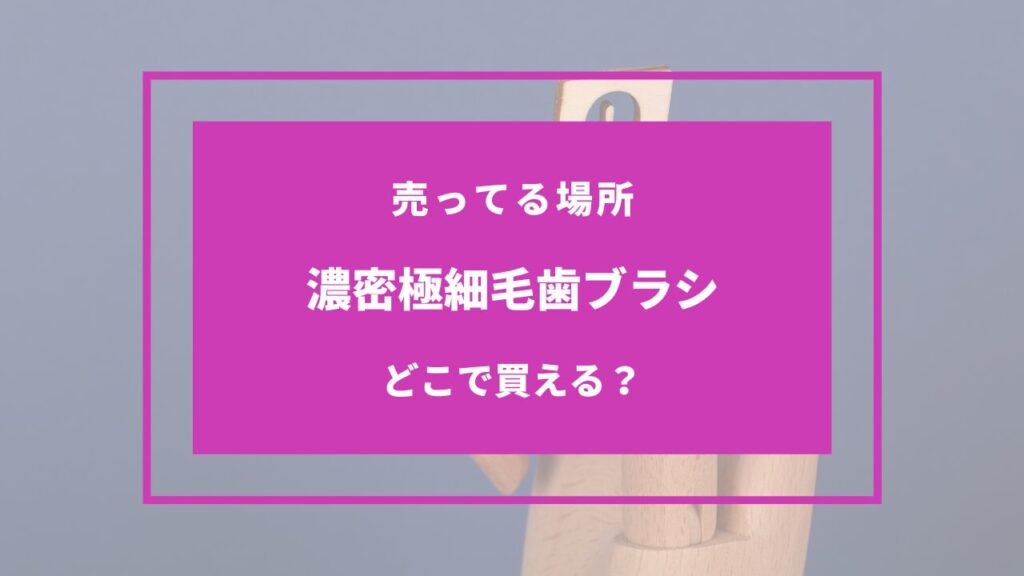 濃密極細毛歯ブラシ どこに売ってる