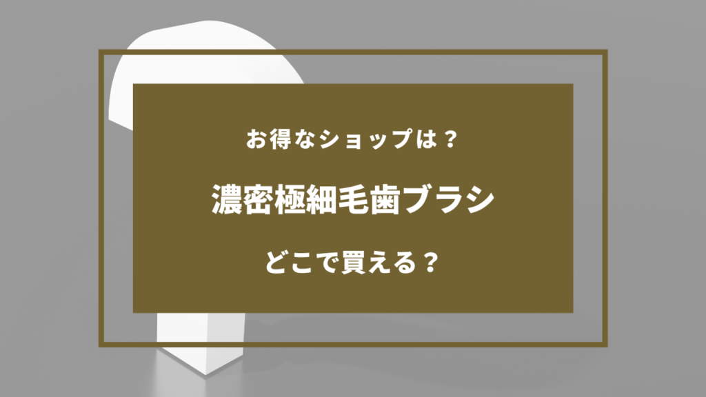濃密極細毛歯ブラシ どこに売ってる