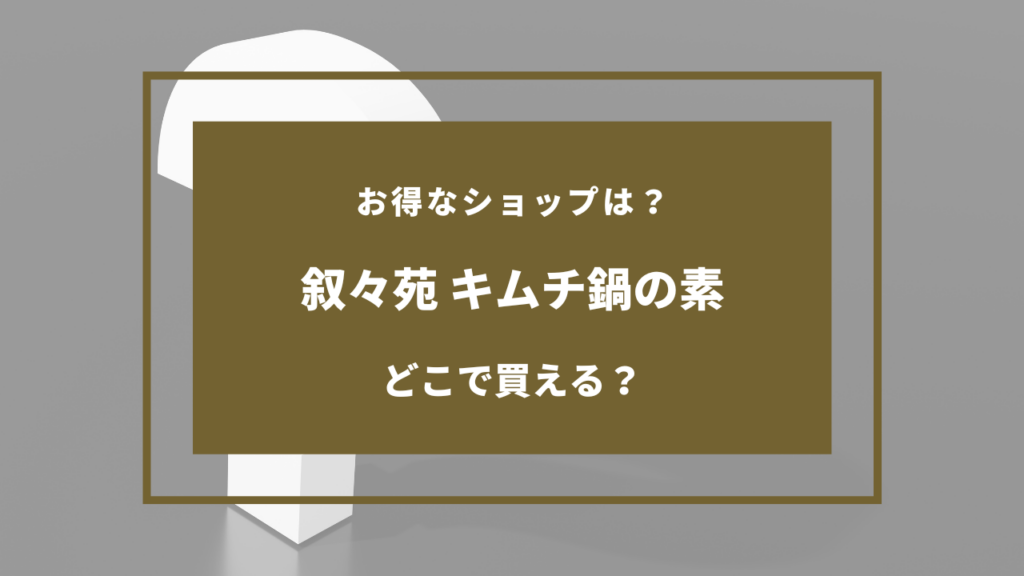 叙々苑 キムチ鍋の素 どこに売ってる