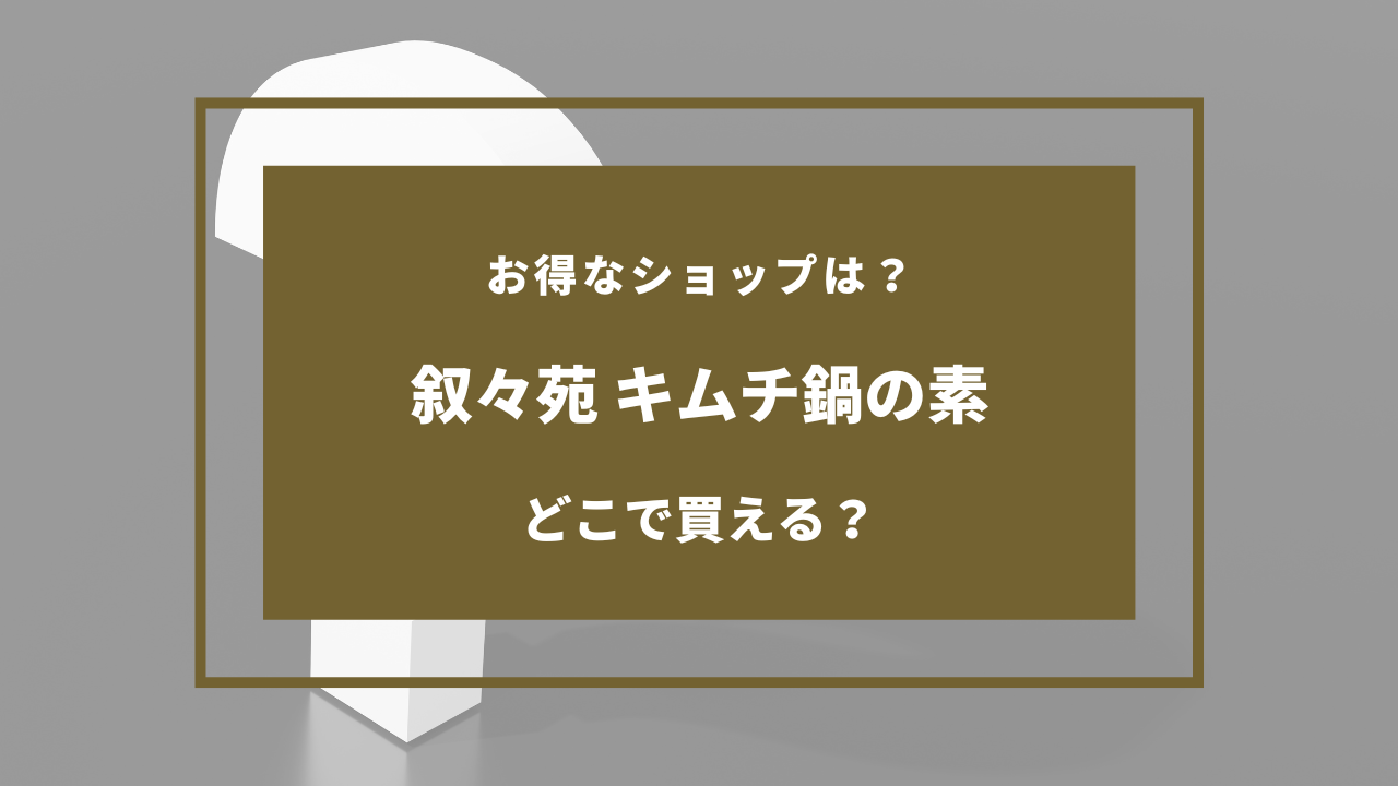 叙々苑 キムチ鍋の素 どこに売ってる