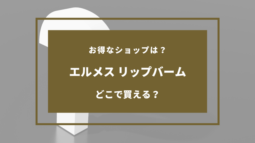 エルメス リップバーム どこで 買える