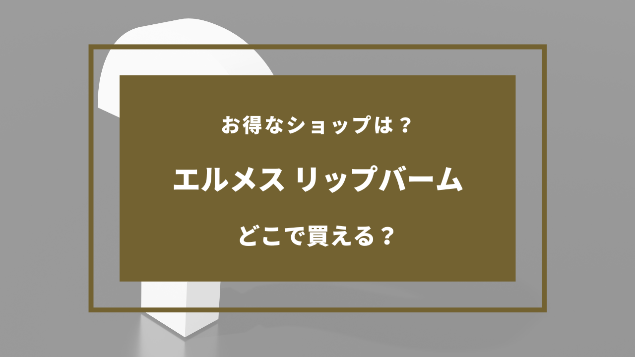 エルメス リップバーム どこで 買える