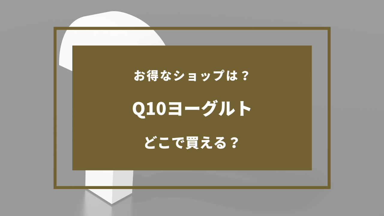 q10ヨーグルト どこで売ってる
