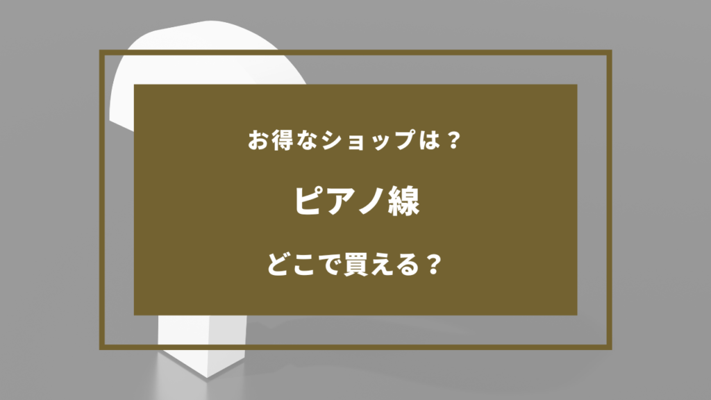 ピアノ線 どこで売ってる