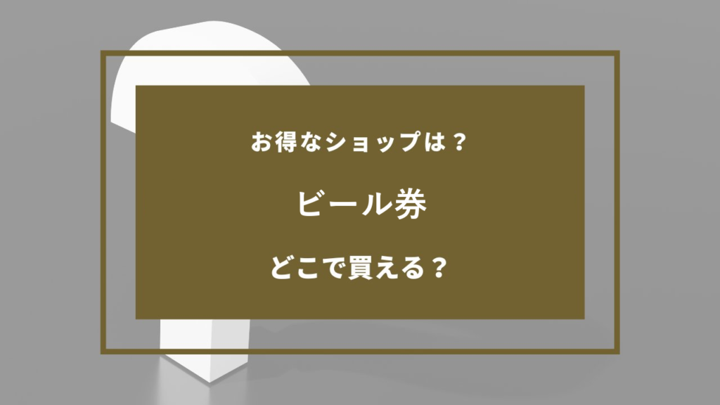 ビール券 どこで売ってる