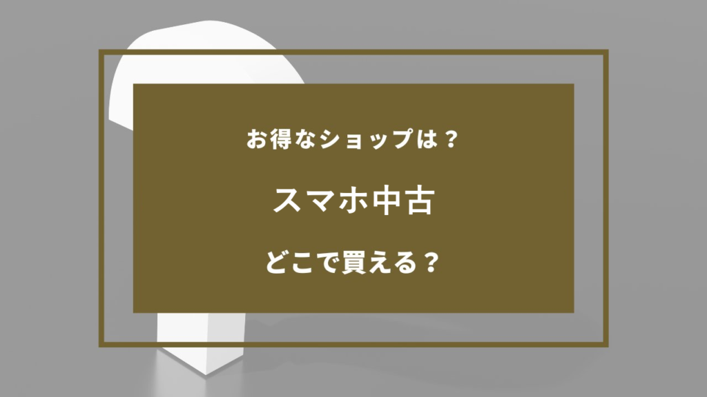 スマホ中古 どこで売ってる