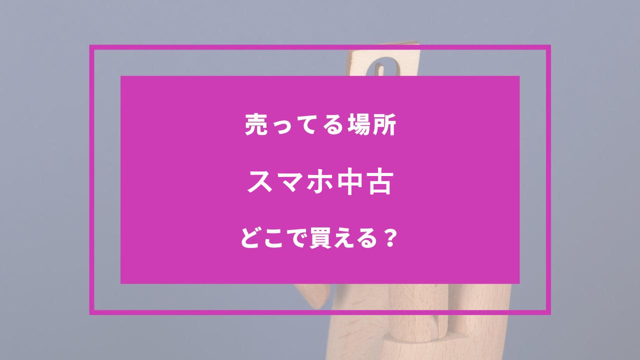 スマホ中古 どこで売ってる