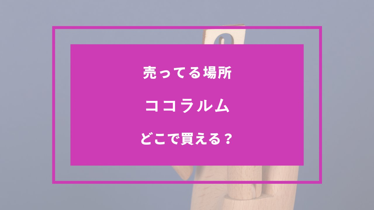 ココラルム どこで売ってる