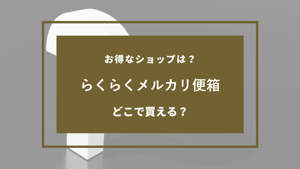らくらくメルカリ便箱 どこで売ってる