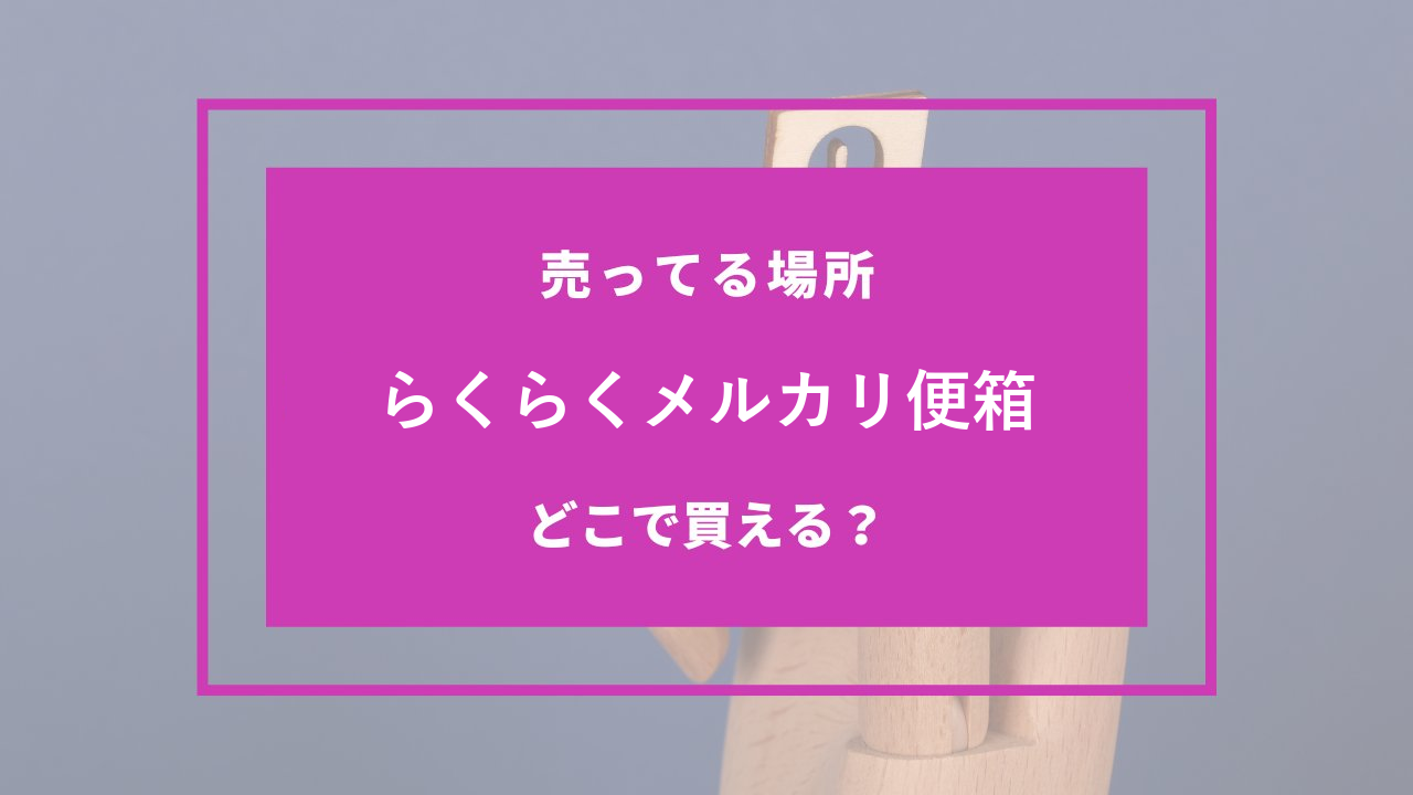 らくらくメルカリ便箱 どこで売ってる